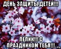 день защиты детей!!! лелик!!! с праздником тебя!!!