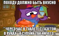 походу должно быть вкусно " через час в туалете с газетой в руках " а супчик так ничего !