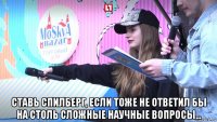  ставь спилберг, если тоже не ответил бы на столь сложные научные вопросы...