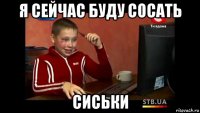 я сейчас буду сосать сиськи