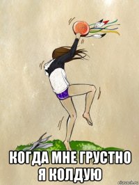  когда мне грустно я колдую