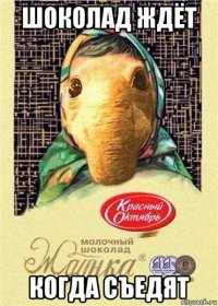 шоколад ждёт когда съедят