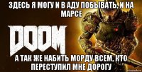 здесь я могу и в аду побывать, и на марсе а так же набить морду всем, кто переступил мне дорогу