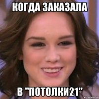 когда заказала в "потолки21"