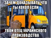 зачем доказывать что ты хохол если твой отец украинского производства