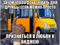 зачем что то доказывать для дружбы если можно просто признаться в любви к анджею