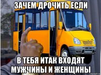 зачем дрочить если в тебя итак входят мужчины и женщины