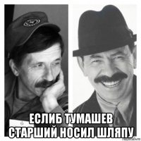  еслиб тумашев старший носил шляпу