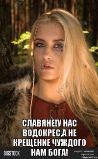  славяне!у нас водокрес,а не крещение чуждого нам бога!
