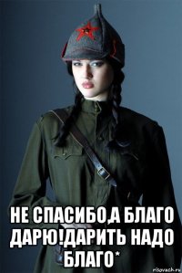  не спасибо,а благо дарю!дарить надо благо*
