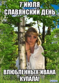 7*июля славянский день влюбленных*ивана купала!