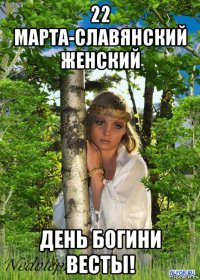 22 марта-славянский женский день богини весты!