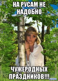на русам не надобно чужеродных праздников!!!