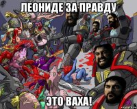леониде за правду это ваха!