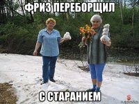 фриз переборщил с старанием