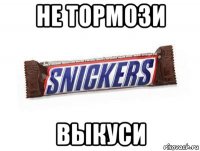 не тормози выкуси