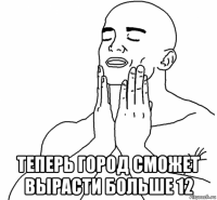  теперь город сможет вырасти больше 12
