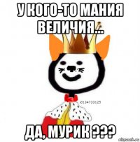 у кого-то мания величия... да, мурик ???