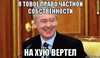 я товое право частной собственности на хую вертел