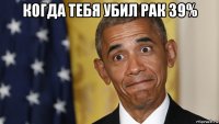 когда тебя убил рак 39% 