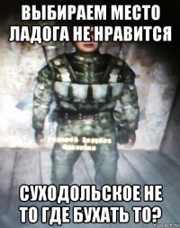 выбираем место ладога не нравится суходольское не то где бухать то?