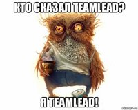 кто сказал teamlead? я teamlead!