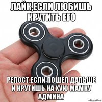 лайк,если любишь крутить его репост,если пошел дальше и крутишь на хую мамку админа