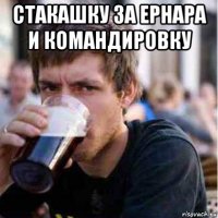 стакашку за ернара и командировку 