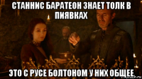 станнис баратеон знает толк в пиявках это с русе болтоном у них общее