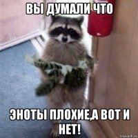 вы думали что эноты плохие,а вот и нет!