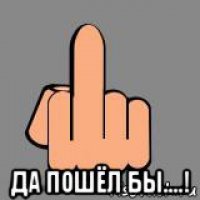  да пошёл бы....!