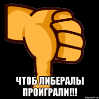  чтоб либералы проиграли!!!