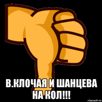  в.клочая и шанцева на кол!!!