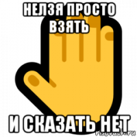 нелзя просто взять и сказать нет