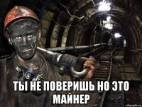  ты не поверишь но это майнер