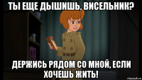 ты еще дышишь, висельник? держись рядом со мной, если хочешь жить!