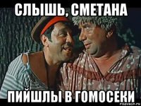 слышь, сметана пийшлы в гомосеки