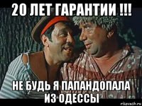 20 лет гарантии !!! не будь я папандопала из одессы