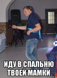  иду в спальню твоей мамки
