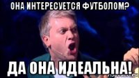 она интересуется футболом? да она идеальна!