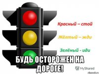  будь осторожен на дороге!
