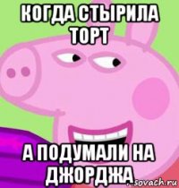 когда стырила торт а подумали на джорджа
