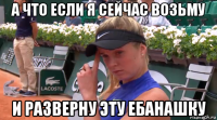 а что если я сейчас возьму и разверну эту ебанашку