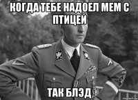когда тебе надоел мем с птицей так блэд