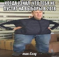 когда узнал, что тебя не пустят на выборы в 2018 