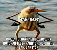  когда ты лайкаешь девушку которая тебе нравится, но она не влюбляется