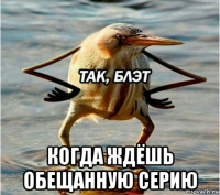  когда ждёшь обещанную серию