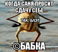 когда саня просит сдачу себе ©бабка