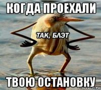 когда проехали твою остановку