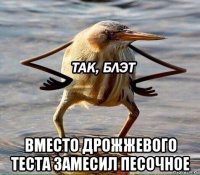  вместо дрожжевого теста замесил песочное